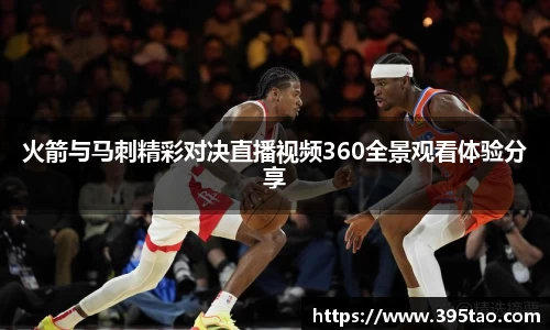 火箭与马刺精彩对决直播视频360全景观看体验分享