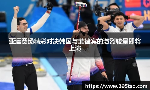 亚运赛场精彩对决韩国与菲律宾的激烈较量即将上演
