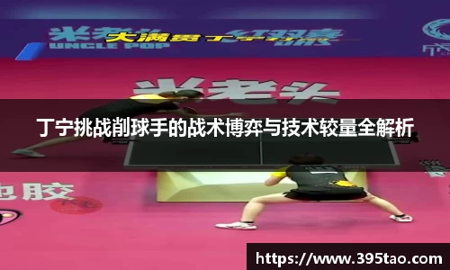 丁宁挑战削球手的战术博弈与技术较量全解析
