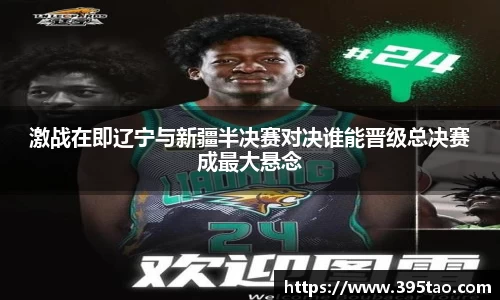 激战在即辽宁与新疆半决赛对决谁能晋级总决赛成最大悬念