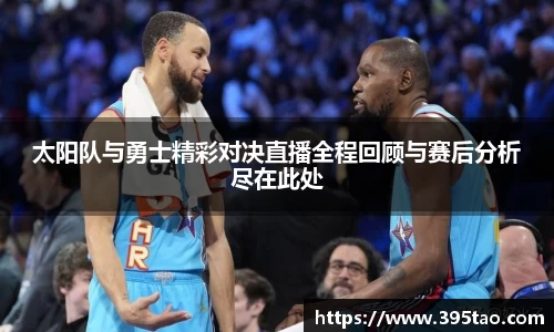 太阳队与勇士精彩对决直播全程回顾与赛后分析尽在此处