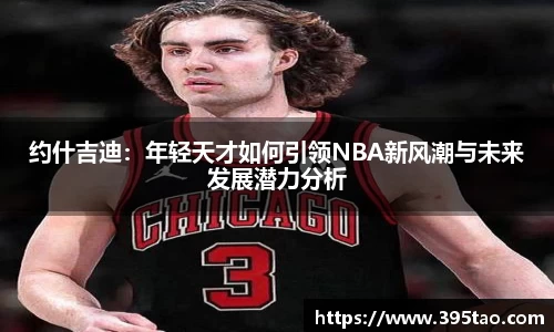 约什吉迪：年轻天才如何引领NBA新风潮与未来发展潜力分析