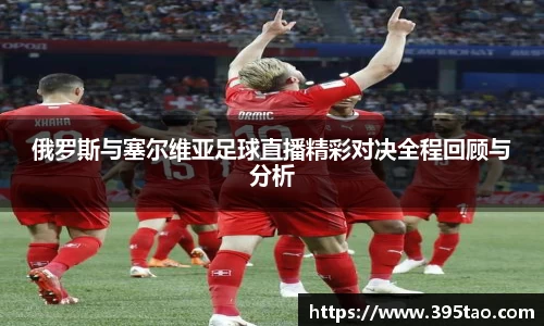 俄罗斯与塞尔维亚足球直播精彩对决全程回顾与分析