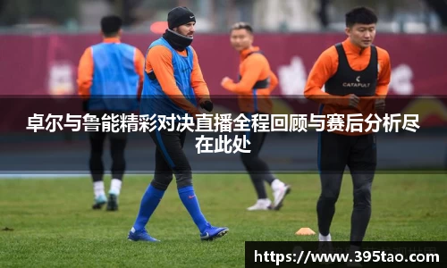 卓尔与鲁能精彩对决直播全程回顾与赛后分析尽在此处