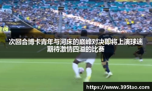 次回合博卡青年与河床的巅峰对决即将上演球迷期待激情四溢的比赛