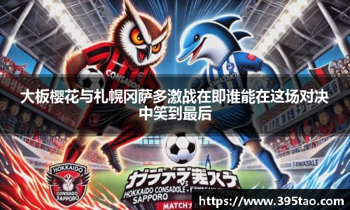 beats365大板樱花与札幌冈萨多激战在即谁能在这场对决中笑到最后